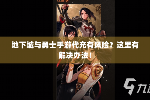 地下城与勇士手游代充有风险？这里有解决办法！