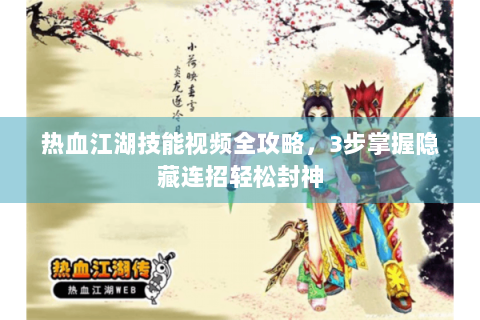 热血江湖技能视频全攻略，3步掌握隐藏连招轻松封神