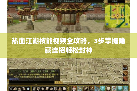 热血江湖技能视频全攻略，3步掌握隐藏连招轻松封神