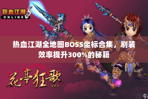 热血江湖全地图BOSS坐标合集，刷装效率提升300%的秘籍