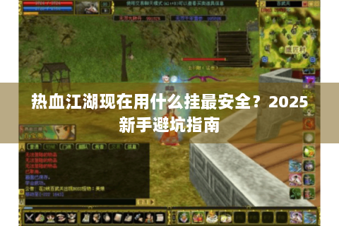 热血江湖现在用什么挂最安全？2025新手避坑指南