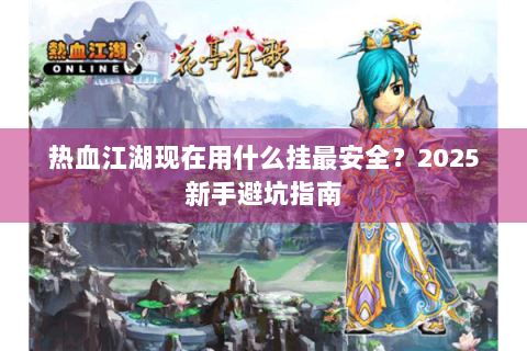 热血江湖现在用什么挂最安全？2025新手避坑指南