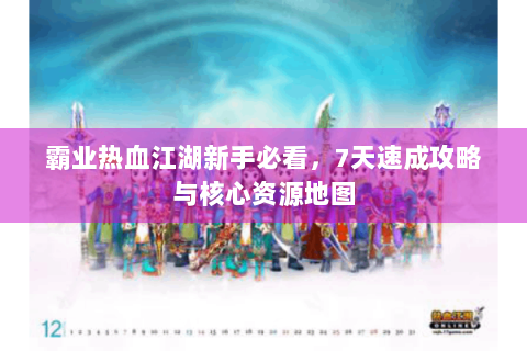 霸业热血江湖新手必看，7天速成攻略与核心资源地图