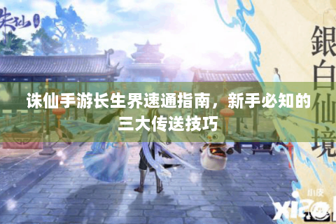 诛仙手游长生界速通指南，新手必知的三大传送技巧