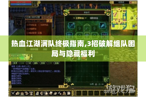 热血江湖满队终极指南,3招破解组队困局与隐藏福利