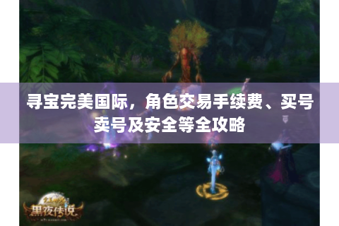 寻宝完美国际，角色交易手续费、买号卖号及安全等全攻略