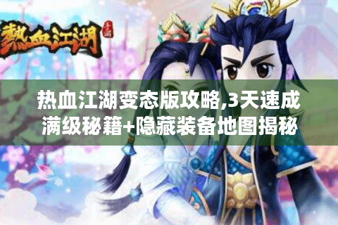 热血江湖变态版攻略,3天速成满级秘籍+隐藏装备地图揭秘