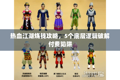 热血江湖烧钱攻略，5个底层逻辑破解付费陷阱