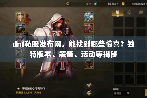 dnf私服发布网，能找到哪些惊喜？独特版本、装备、活动等揭秘