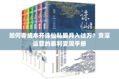 如何零成本开诛仙私服月入过万？资深运营的暴利变现手册