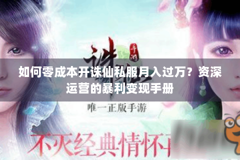 如何零成本开诛仙私服月入过万？资深运营的暴利变现手册