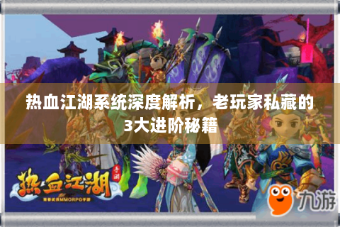 热血江湖系统深度解析，老玩家私藏的3大进阶秘籍