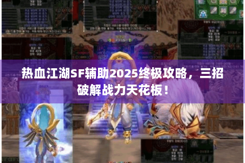 热血江湖SF辅助2025终极攻略，三招破解战力天花板！