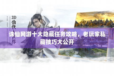 诛仙网游十大隐藏任务攻略，老玩家私藏技巧大公开