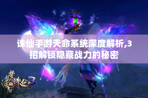 诛仙手游天命系统深度解析,3招解锁隐藏战力的秘密
