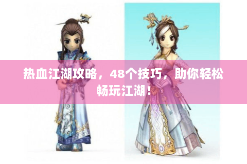 热血江湖攻略，48个技巧，助你轻松畅玩江湖！