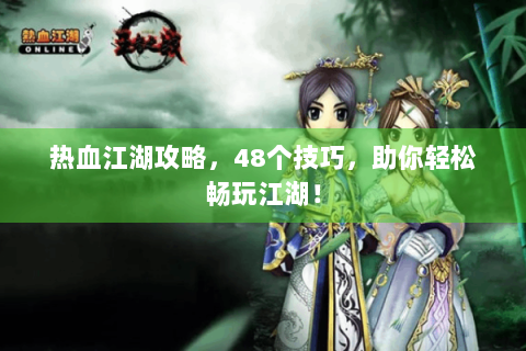 热血江湖攻略，48个技巧，助你轻松畅玩江湖！