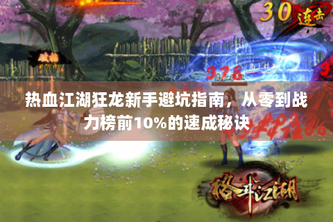 热血江湖狂龙新手避坑指南，从零到战力榜前10%的速成秘诀