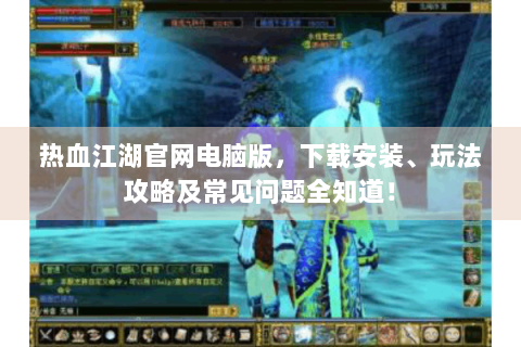 热血江湖官网电脑版，下载安装、玩法攻略及常见问题全知道！