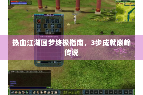 热血江湖圆梦终极指南，3步成就巅峰传说