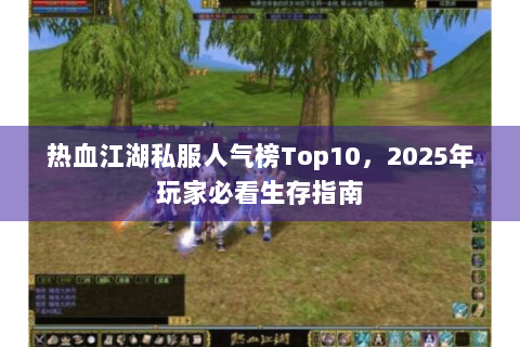 热血江湖私服人气榜Top10，2025年玩家必看生存指南