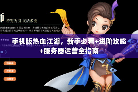 手机版热血江湖，新手必看+进阶攻略+服务器运营全指南