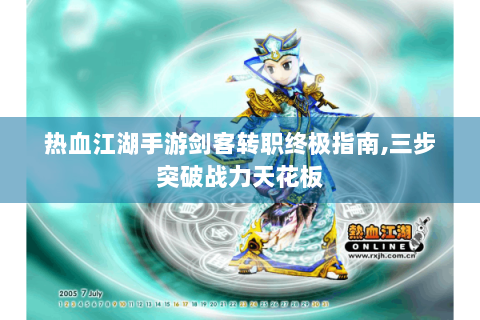热血江湖手游剑客转职终极指南,三步突破战力天花板