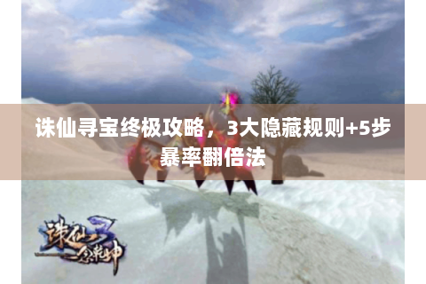 诛仙寻宝终极攻略，3大隐藏规则+5步暴率翻倍法