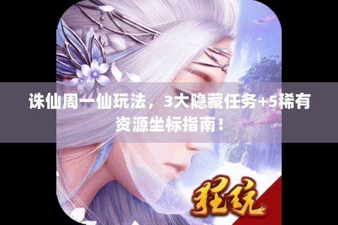 诛仙周一仙玩法，3大隐藏任务+5稀有资源坐标指南！