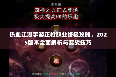 热血江湖手游正枪职业终极攻略，2025版本全面解析与实战技巧