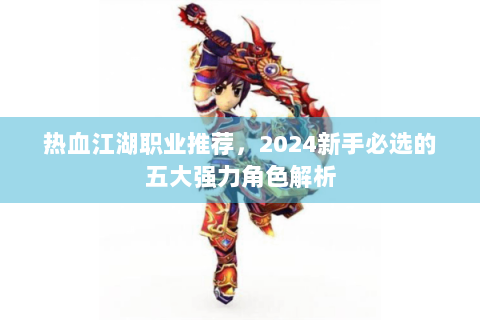 热血江湖职业推荐，2024新手必选的五大强力角色解析