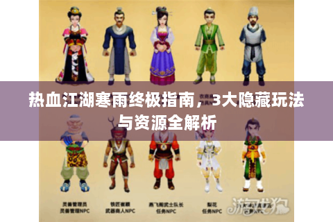 热血江湖寒雨终极指南，3大隐藏玩法与资源全解析