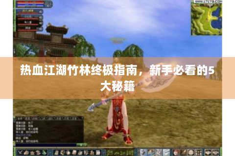 热血江湖竹林终极指南，新手必看的5大秘籍