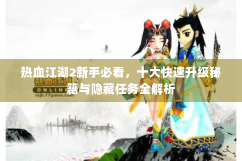 热血江湖2新手必看，十大快速升级秘籍与隐藏任务全解析