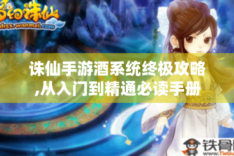 诛仙手游酒系统终极攻略,从入门到精通必读手册