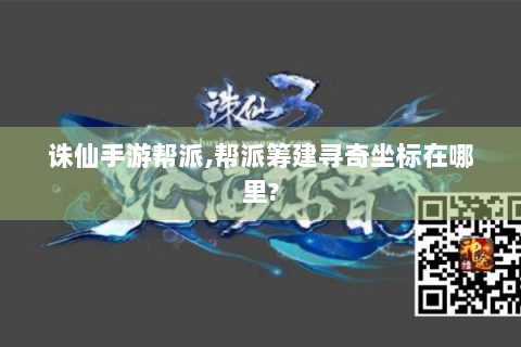 诛仙手游帮派,帮派筹建寻奇坐标在哪里?