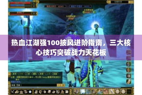热血江湖强100披风进阶指南，三大核心技巧突破战力天花板