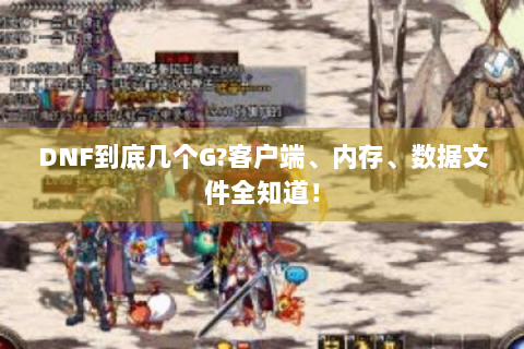 DNF到底几个G?客户端、内存、数据文件全知道！