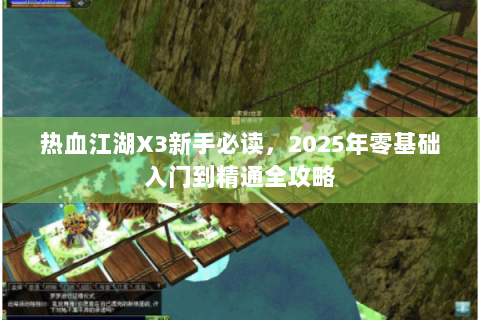 热血江湖X3新手必读，2025年零基础入门到精通全攻略
