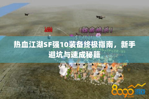 热血江湖SF强10装备终极指南，新手避坑与速成秘籍
