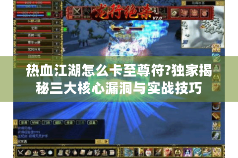 热血江湖怎么卡至尊符?独家揭秘三大核心漏洞与实战技巧