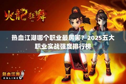 热血江湖哪个职业最厉害？2025五大职业实战强度排行榜
