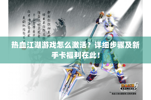 热血江湖游戏怎么激活？详细步骤及新手卡福利在此！