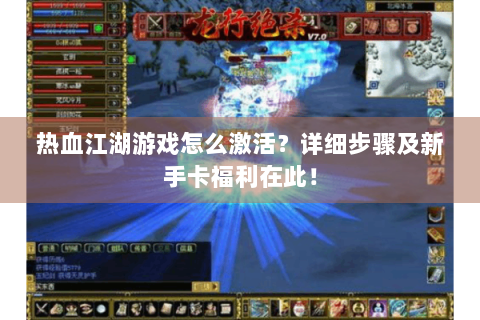 热血江湖游戏怎么激活？详细步骤及新手卡福利在此！