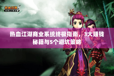 热血江湖商业系统终极指南，3大赚钱秘籍与5个避坑策略