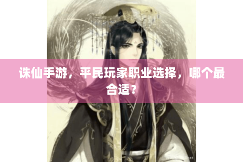 诛仙手游，平民玩家职业选择，哪个最合适？