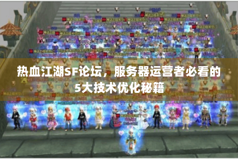 热血江湖SF论坛，服务器运营者必看的5大技术优化秘籍