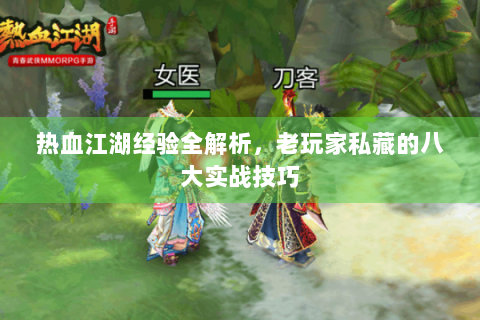 热血江湖经验全解析，老玩家私藏的八大实战技巧