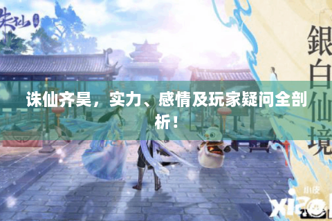 诛仙齐昊，实力、感情及玩家疑问全剖析！