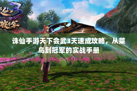 诛仙手游天下会武3天速成攻略，从菜鸟到冠军的实战手册